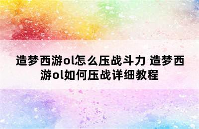 造梦西游ol怎么压战斗力 造梦西游ol如何压战详细教程